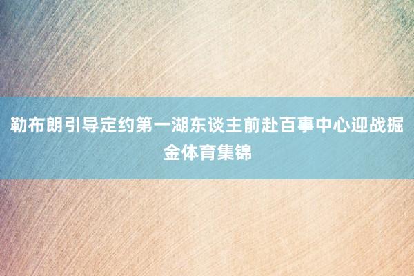 勒布朗引导定约第一湖东谈主前赴百事中心迎战掘金体育集锦