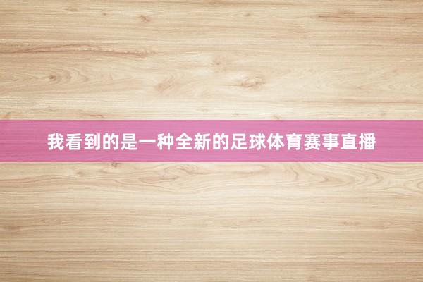 我看到的是一种全新的足球体育赛事直播