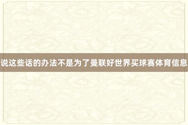 说这些话的办法不是为了曼联好世界买球赛体育信息
