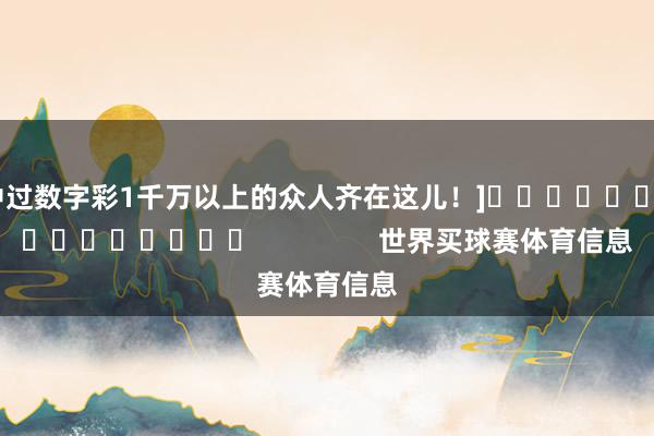 中过数字彩1千万以上的众人齐在这儿！]　　															                世界买球赛体育信息