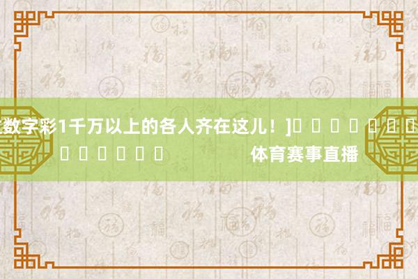 中过数字彩1千万以上的各人齐在这儿！]															                体育赛事直播