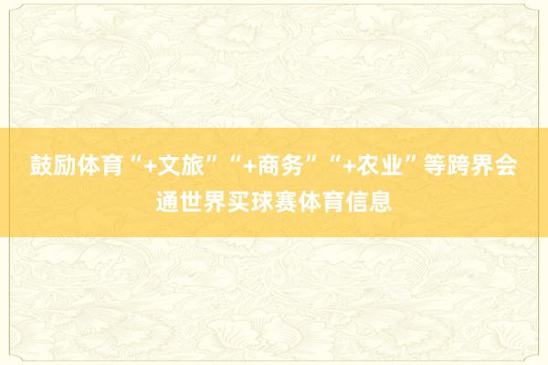 鼓励体育“+文旅”“+商务”“+农业”等跨界会通世界买球赛体育信息