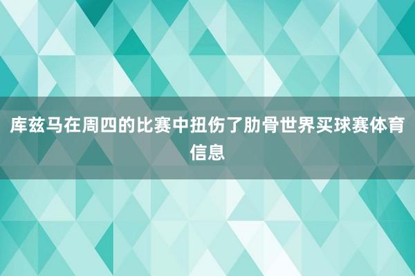 库兹马在周四的比赛中扭伤了肋骨世界买球赛体育信息