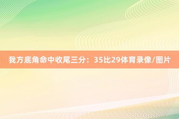 我方底角命中收尾三分：35比29体育录像/图片