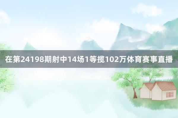 在第24198期射中14场1等揽102万体育赛事直播