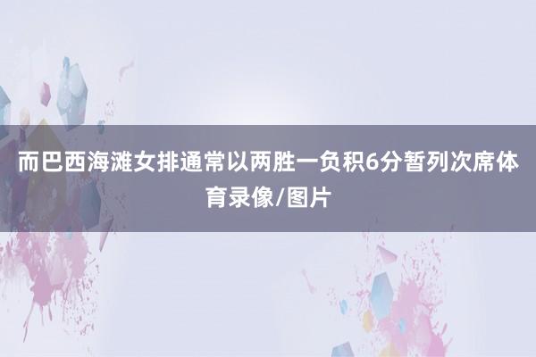 而巴西海滩女排通常以两胜一负积6分暂列次席体育录像/图片