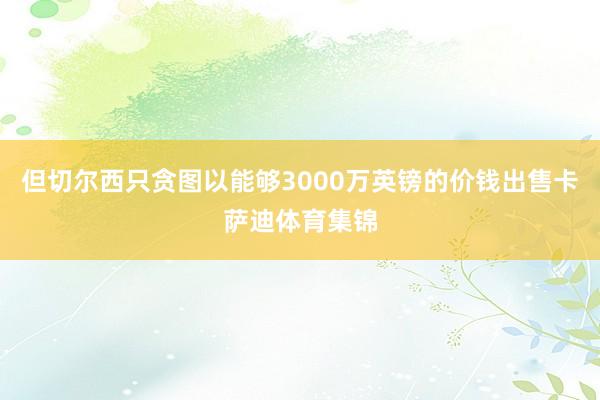 但切尔西只贪图以能够3000万英镑的价钱出售卡萨迪体育集锦