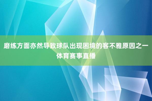 磨练方面亦然导致球队出现困境的客不雅原因之一体育赛事直播