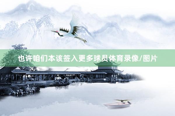 也许咱们本该签入更多球员体育录像/图片