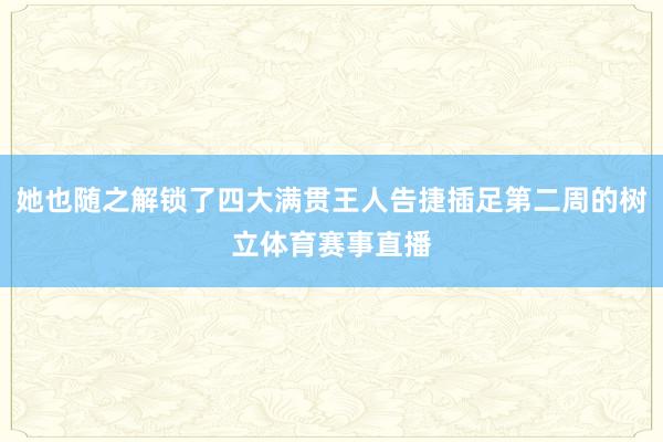 她也随之解锁了四大满贯王人告捷插足第二周的树立体育赛事直播