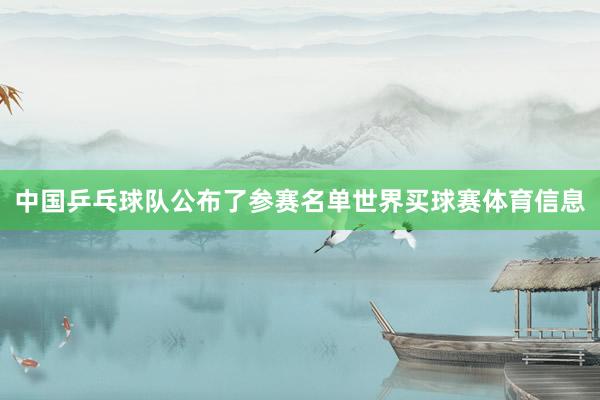 中国乒乓球队公布了参赛名单世界买球赛体育信息