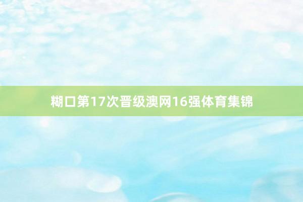 糊口第17次晋级澳网16强体育集锦