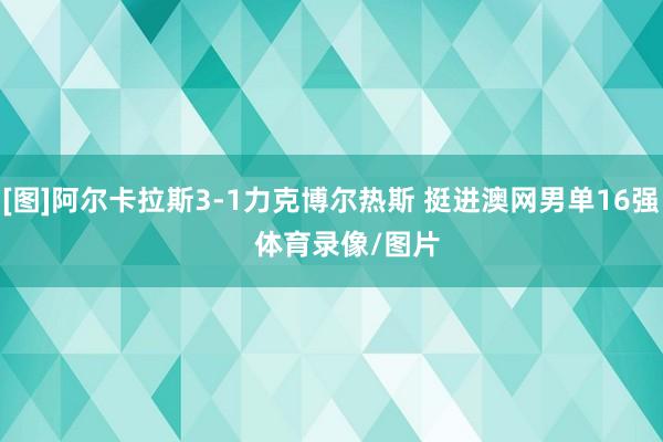 [图]阿尔卡拉斯3-1力克博尔热斯 挺进澳网男单16强    体育录像/图片