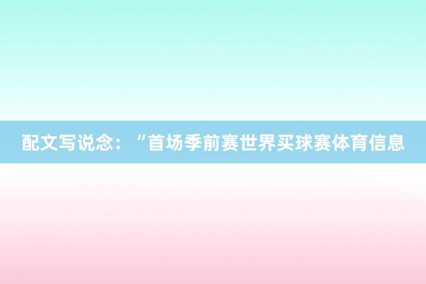 配文写说念：“首场季前赛世界买球赛体育信息