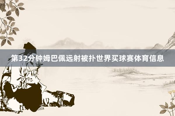 第32分钟姆巴佩远射被扑世界买球赛体育信息
