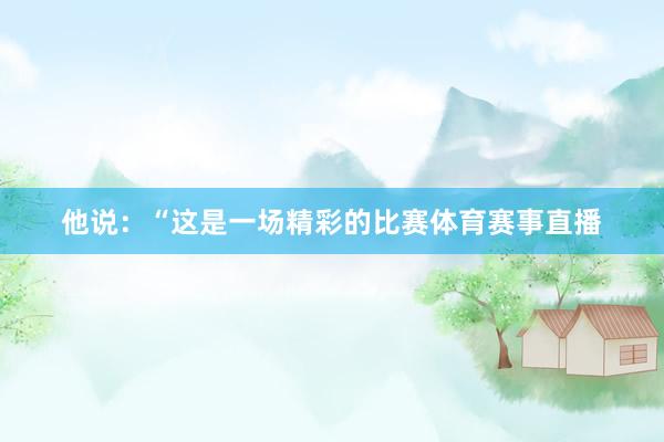 他说：“这是一场精彩的比赛体育赛事直播