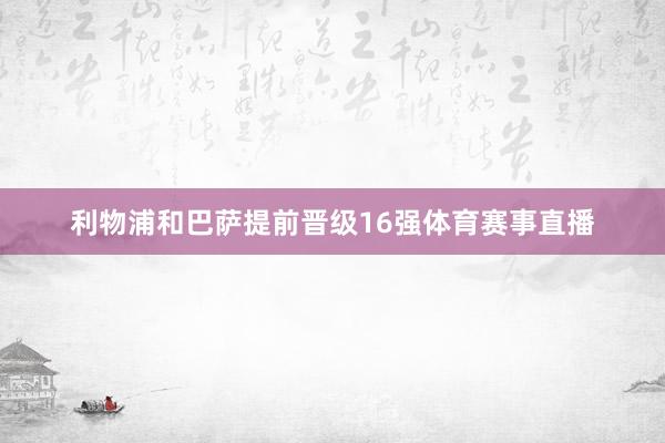 利物浦和巴萨提前晋级16强体育赛事直播