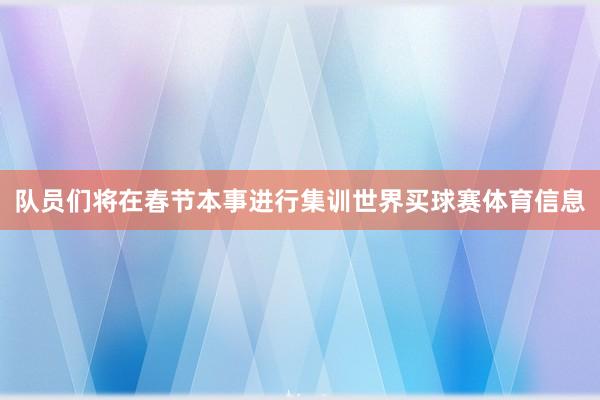 队员们将在春节本事进行集训世界买球赛体育信息