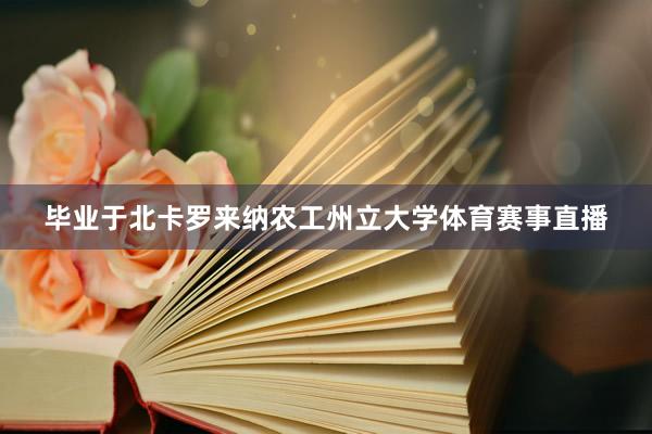 毕业于北卡罗来纳农工州立大学体育赛事直播