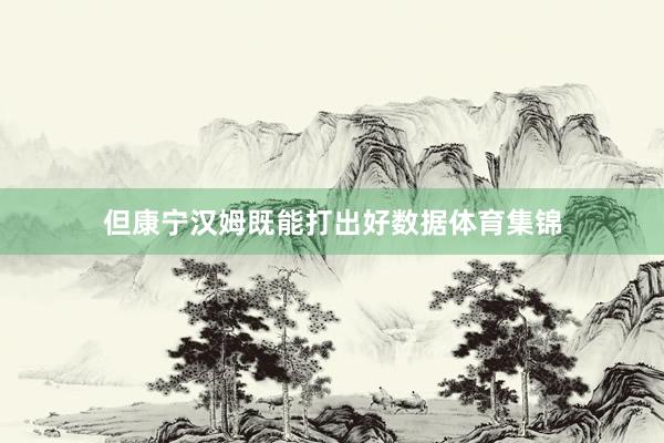 但康宁汉姆既能打出好数据体育集锦