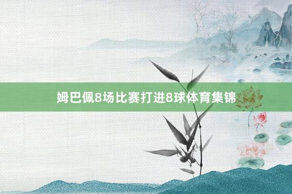 姆巴佩8场比赛打进8球体育集锦