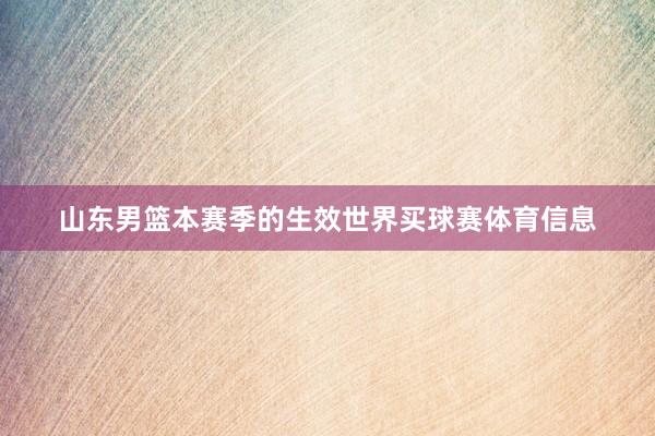 山东男篮本赛季的生效世界买球赛体育信息