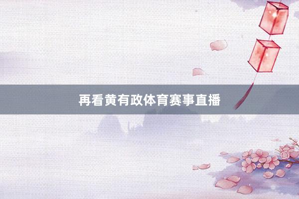 再看黄有政体育赛事直播