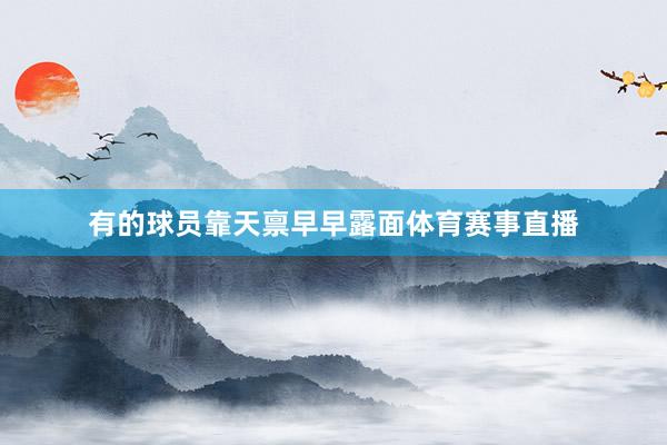 有的球员靠天禀早早露面体育赛事直播