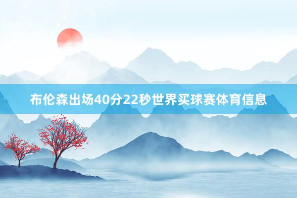 布伦森出场40分22秒世界买球赛体育信息