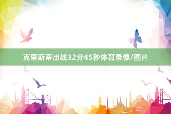 克里斯蒂出战32分45秒体育录像/图片