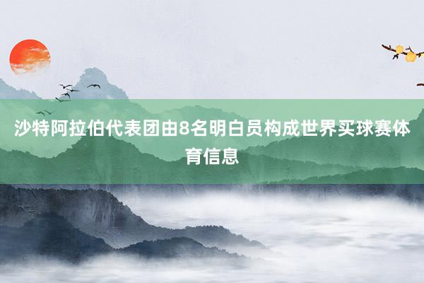沙特阿拉伯代表团由8名明白员构成世界买球赛体育信息