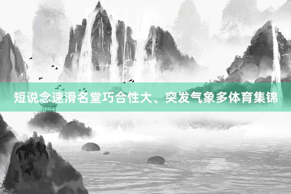 短说念速滑名堂巧合性大、突发气象多体育集锦