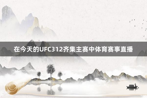 在今天的UFC312齐集主赛中体育赛事直播