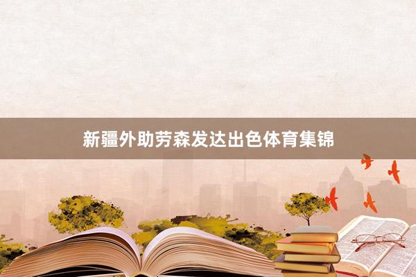 新疆外助劳森发达出色体育集锦