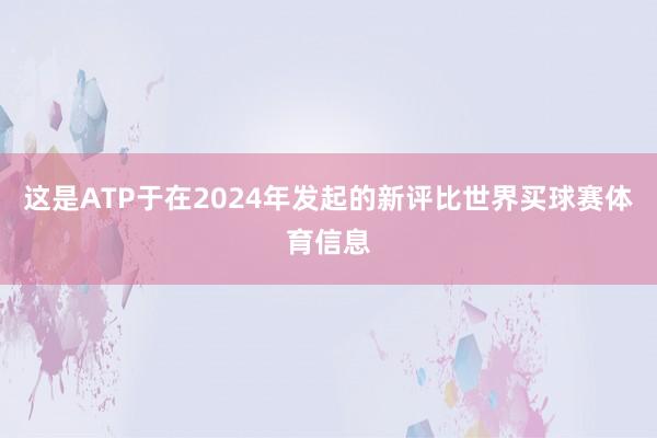 这是ATP于在2024年发起的新评比世界买球赛体育信息