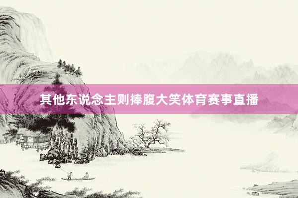 其他东说念主则捧腹大笑体育赛事直播