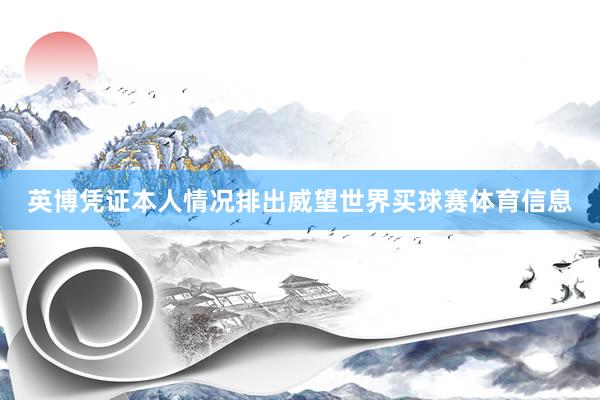英博凭证本人情况排出威望世界买球赛体育信息