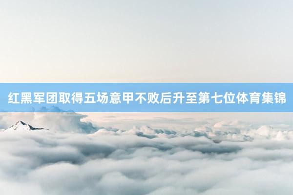 红黑军团取得五场意甲不败后升至第七位体育集锦