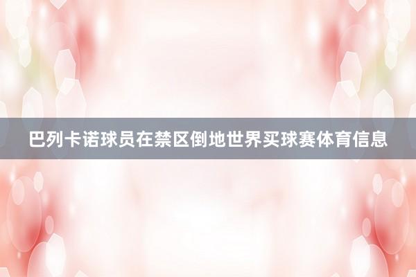 巴列卡诺球员在禁区倒地世界买球赛体育信息