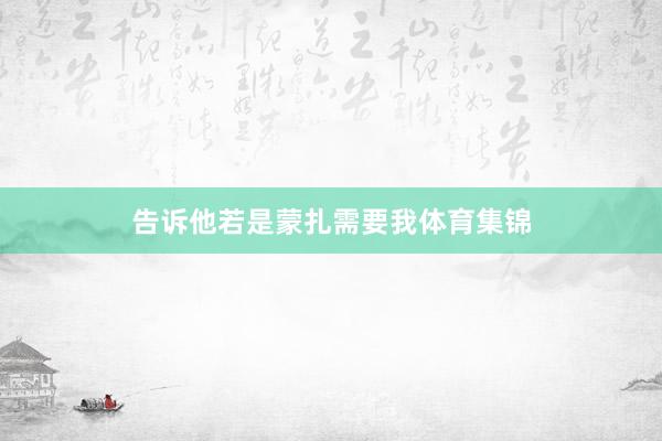 告诉他若是蒙扎需要我体育集锦