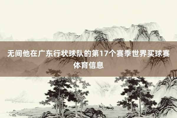 无间他在广东行状球队的第17个赛季世界买球赛体育信息