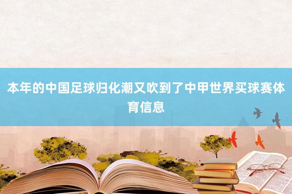 本年的中国足球归化潮又吹到了中甲世界买球赛体育信息