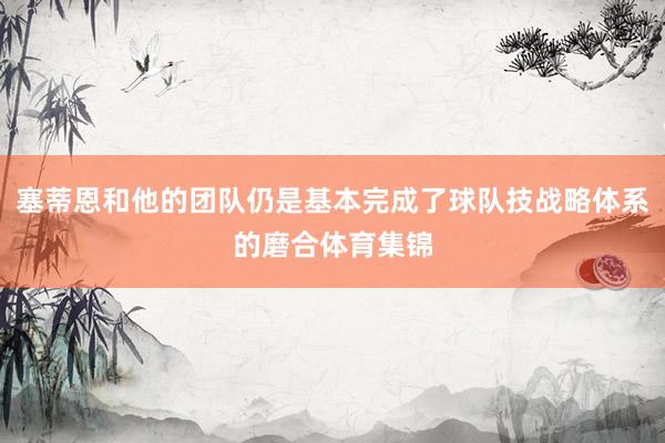 塞蒂恩和他的团队仍是基本完成了球队技战略体系的磨合体育集锦