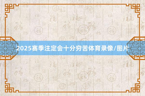 2025赛季注定会十分穷苦体育录像/图片