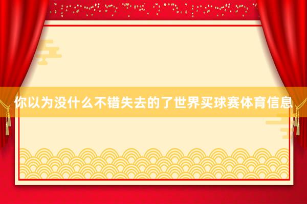 你以为没什么不错失去的了世界买球赛体育信息