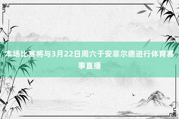 本场比赛将与3月22日周六于安菲尔德进行体育赛事直播
