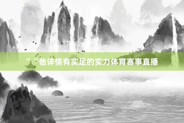 ”“他详情有实足的实力体育赛事直播