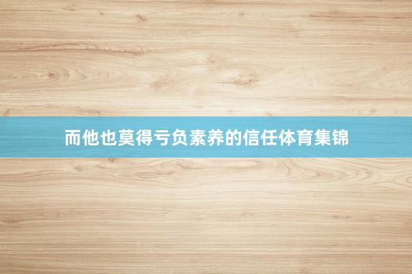 而他也莫得亏负素养的信任体育集锦