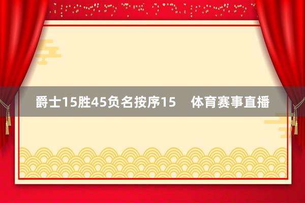 爵士15胜45负名按序15    体育赛事直播