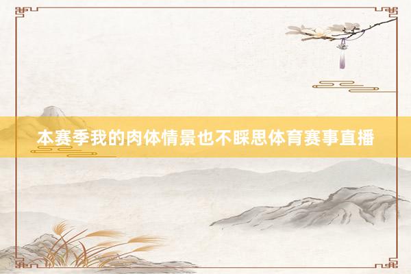 本赛季我的肉体情景也不睬思体育赛事直播